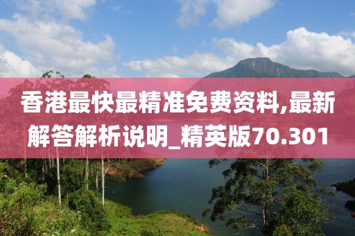 香港最快最精準(zhǔn)免費資料,最新解答解析說明_精英版70.301
