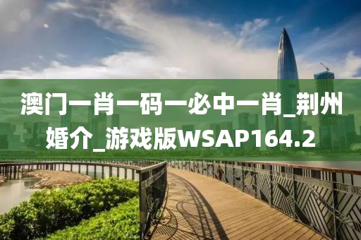澳門一肖一碼一必中一肖_荊州婚介_游戲版WSAP164.2