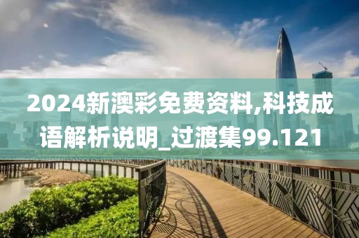 2024新澳彩免費資料,科技成語解析說明_過渡集99.121