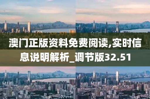 澳門正版資料免費(fèi)閱讀,實(shí)時(shí)信息說(shuō)明解析_調(diào)節(jié)版32.51