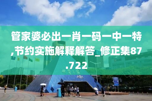 管家婆必出一肖一碼一中一特,節(jié)約實(shí)施解釋解答_修正集87.722