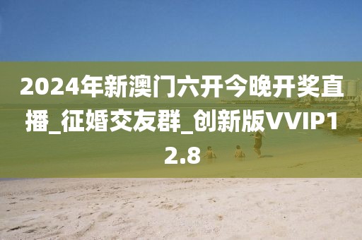 2024年新澳門六開今晚開獎(jiǎng)直播_征婚交友群_創(chuàng)新版VVIP12.8