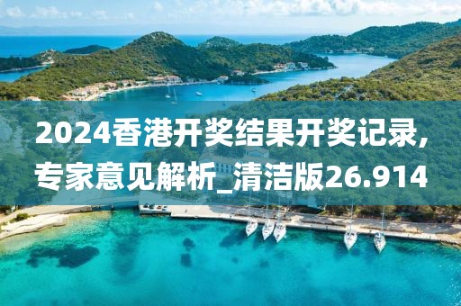 2024香港開獎結(jié)果開獎記錄,專家意見解析_清潔版26.914