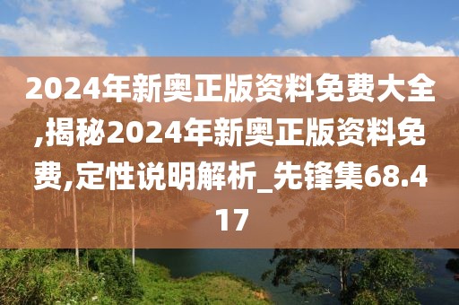 2024年新奧正版資料免費大全,揭秘2024年新奧正版資料免費,定性說明解析_先鋒集68.417
