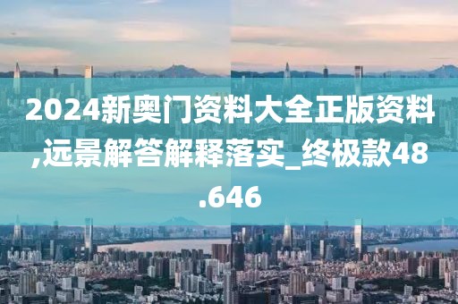 2024新奧門資料大全正版資料,遠景解答解釋落實_終極款48.646