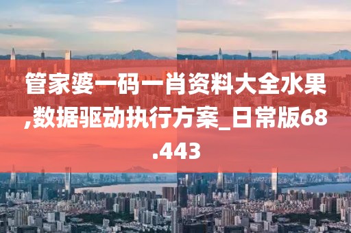 管家婆一碼一肖資料大全水果,數(shù)據(jù)驅動執(zhí)行方案_日常版68.443
