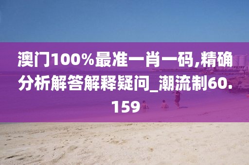 澳門100%最準(zhǔn)一肖一碼,精確分析解答解釋疑問_潮流制60.159