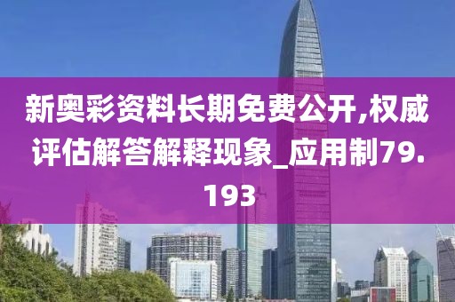 新奧彩資料長(zhǎng)期免費(fèi)公開(kāi),權(quán)威評(píng)估解答解釋現(xiàn)象_應(yīng)用制79.193