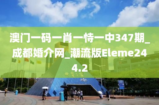 澳門一碼一肖一恃一中347期_成都婚介網(wǎng)_潮流版Eleme244.2