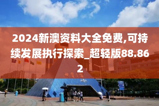 2024新澳資料大全免費(fèi),可持續(xù)發(fā)展執(zhí)行探索_超輕版88.862