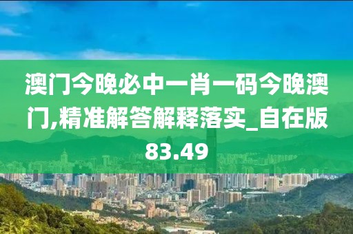 澳門今晚必中一肖一碼今晚澳門,精準(zhǔn)解答解釋落實(shí)_自在版83.49