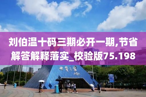 劉伯溫十碼三期必開(kāi)一期,節(jié)省解答解釋落實(shí)_校驗(yàn)版75.198
