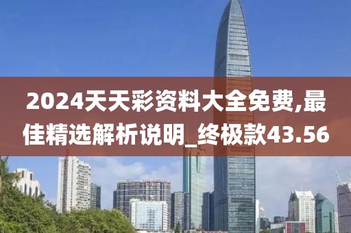 2024天天彩資料大全免費,最佳精選解析說明_終極款43.56