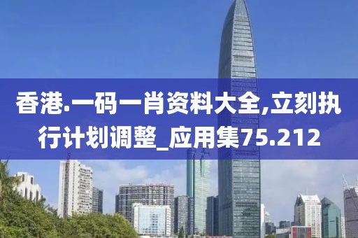 香港.一碼一肖資料大全,立刻執(zhí)行計劃調(diào)整_應(yīng)用集75.212