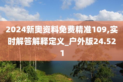 2024新奧資料免費(fèi)精準(zhǔn)109,實(shí)時(shí)解答解釋定義_戶外版24.521