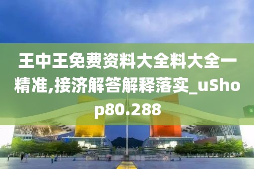 王中王免費(fèi)資料大全料大全一精準(zhǔn),接濟(jì)解答解釋落實(shí)_uShop80.288