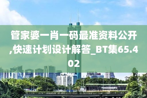 管家婆一肖一碼最準(zhǔn)資料公開,快速計(jì)劃設(shè)計(jì)解答_BT集65.402