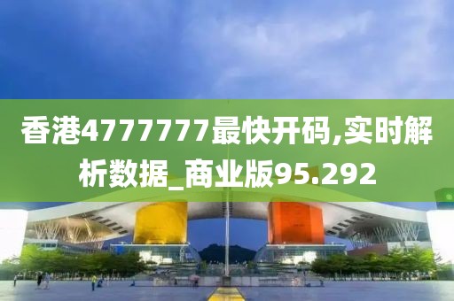 香港4777777最快開碼,實(shí)時(shí)解析數(shù)據(jù)_商業(yè)版95.292