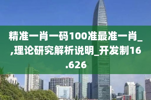 精準(zhǔn)一肖一碼100準(zhǔn)最準(zhǔn)一肖_,理論研究解析說(shuō)明_開(kāi)發(fā)制16.626