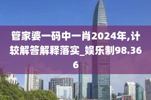 管家婆一碼中一肖2024年,計較解答解釋落實_娛樂制98.366