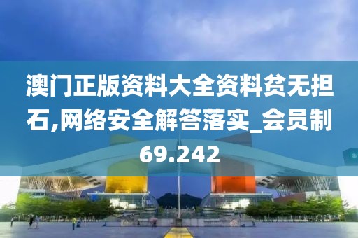 澳門正版資料大全資料貧無擔(dān)石,網(wǎng)絡(luò)安全解答落實(shí)_會員制69.242
