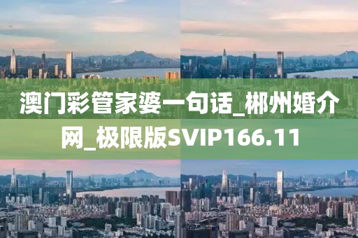 澳門彩管家婆一句話_郴州婚介網(wǎng)_極限版SVIP166.11