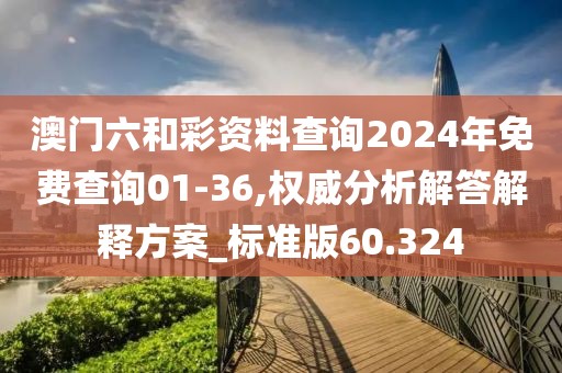 澳門六和彩資料查詢2024年免費查詢01-36,權(quán)威分析解答解釋方案_標準版60.324