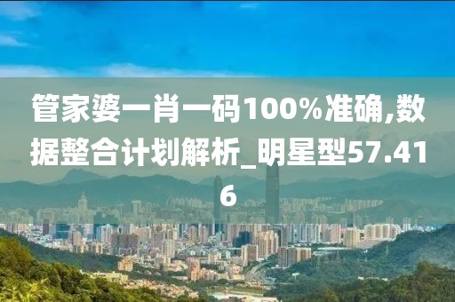 管家婆一肖一碼100%準確,數(shù)據(jù)整合計劃解析_明星型57.416