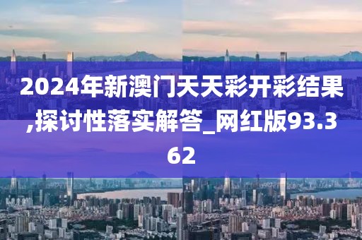 2024年新澳門天天彩開彩結(jié)果,探討性落實(shí)解答_網(wǎng)紅版93.362