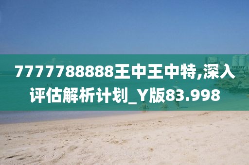 7777788888王中王中特,深入評估解析計劃_Y版83.998