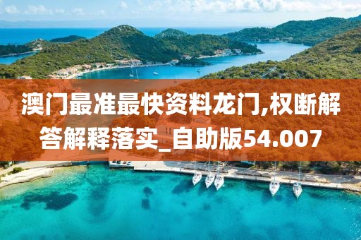 澳門(mén)最準(zhǔn)最快資料龍門(mén),權(quán)斷解答解釋落實(shí)_自助版54.007