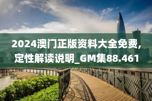 2024澳門正版資料大全免費,定性解讀說明_GM集88.461