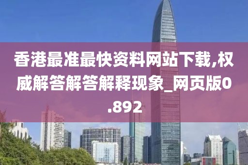 香港最準(zhǔn)最快資料網(wǎng)站下載,權(quán)威解答解答解釋現(xiàn)象_網(wǎng)頁(yè)版0.892