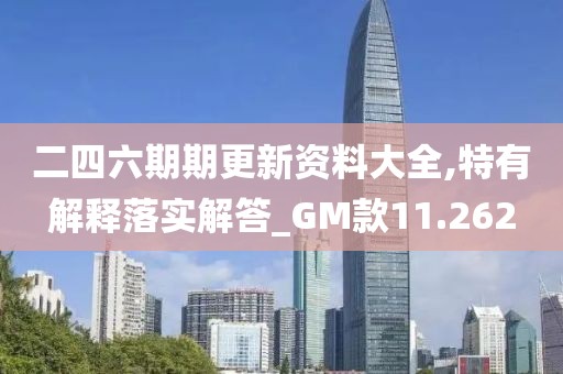 二四六期期更新資料大全,特有解釋落實解答_GM款11.262