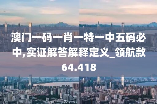 澳門一碼一肖一特一中五碼必中,實證解答解釋定義_領(lǐng)航款64.418