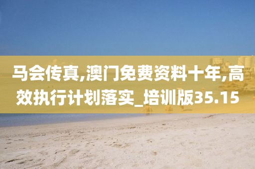馬會傳真,澳門免費(fèi)資料十年,高效執(zhí)行計(jì)劃落實(shí)_培訓(xùn)版35.15