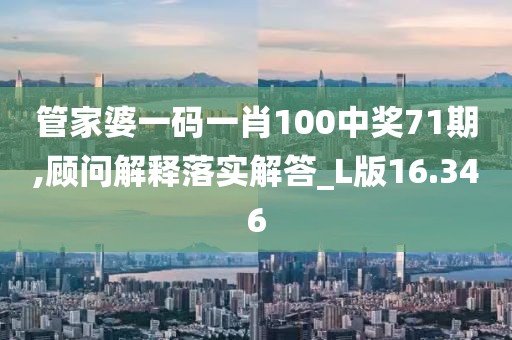 管家婆一碼一肖100中獎71期,顧問解釋落實解答_L版16.346