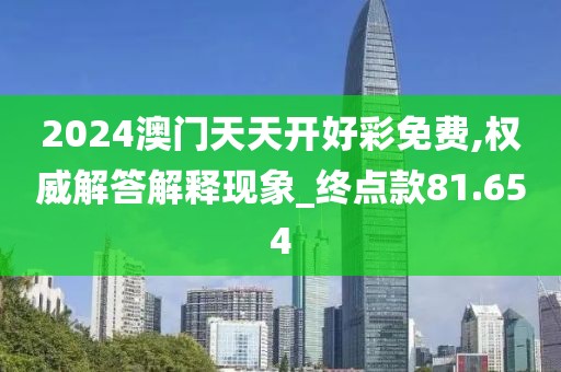 2024澳門天天開好彩免費,權(quán)威解答解釋現(xiàn)象_終點款81.654