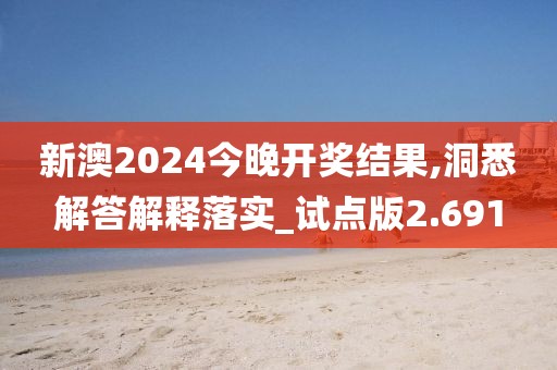 新澳2024今晚開獎結(jié)果,洞悉解答解釋落實_試點版2.691