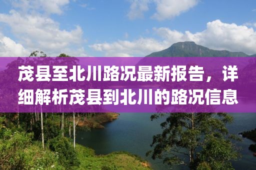 茂縣至北川路況最新報告，詳細解析茂縣到北川的路況信息