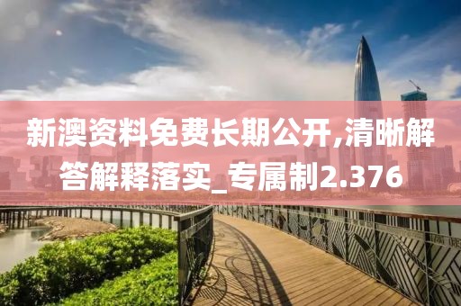 新澳資料免費(fèi)長(zhǎng)期公開(kāi),清晰解答解釋落實(shí)_專(zhuān)屬制2.376