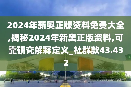 2024年新奧正版資料免費(fèi)大全,揭秘2024年新奧正版資料,可靠研究解釋定義_社群款43.432
