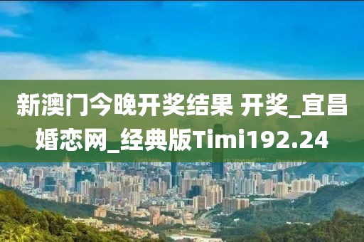 新澳門今晚開獎結果 開獎_宜昌婚戀網_經典版Timi192.24