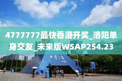 4777777最快香港開獎_洛陽單身交友_未來版WSAP254.23