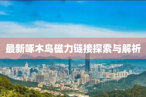 最新啄木鳥磁力鏈接探索與解析