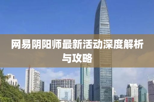 網(wǎng)易陰陽師最新活動(dòng)深度解析與攻略