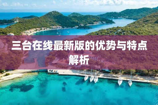 三臺在線最新版的優(yōu)勢與特點解析