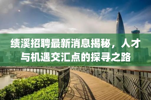 績溪招聘最新消息揭秘，人才與機(jī)遇交匯點(diǎn)的探尋之路