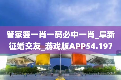 管家婆一肖一碼必中一肖_阜新征婚交友_游戲版APP54.197