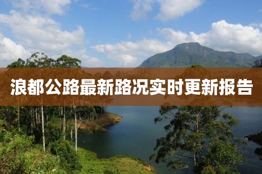 浪都公路最新路況實時更新報告